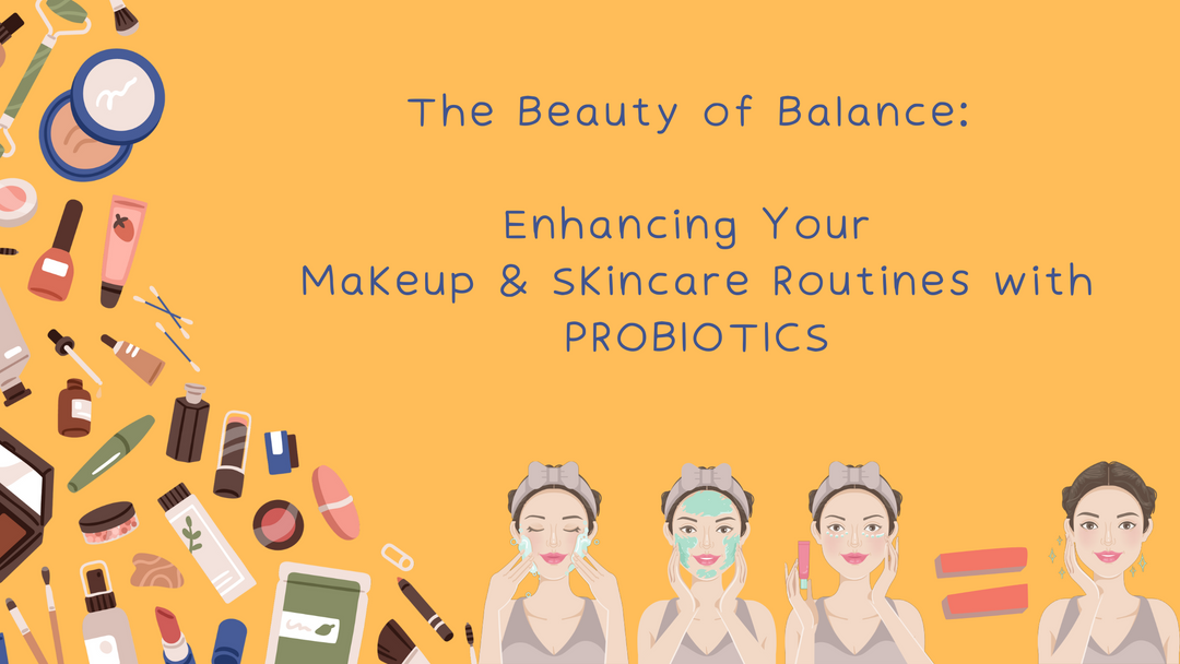 The Beauty of Balance:  Enhancing Your Makeup & Skincare Routines with Probiotics
